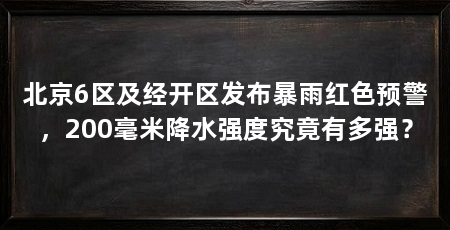 北京6区及经开区发布暴雨红色预警，200毫米降水强度究竟有多强？