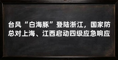 台风“白海豚”登陆浙江,国家防总对上海、江西启动四级应急响应