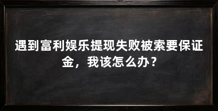 遇到富利娱乐提现失败被索要保证金，我该怎么办？