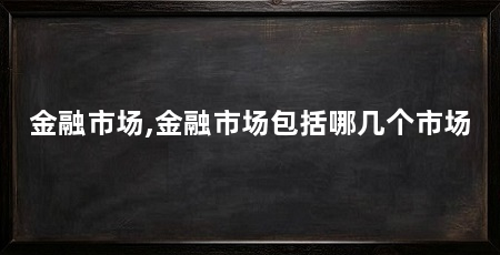 金融市场,金融市场包括哪几个市场