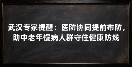 武汉专家提醒:医防协同提前布防,助中老年慢病人群守住健康防线