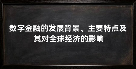 数字金融的发展背景、主要特点及其对全球经济的影响