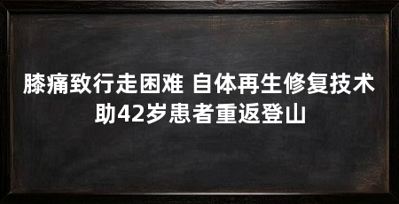 膝痛致行走困难 自体再生修复技术助42岁患者重返登山