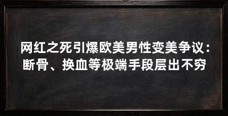 网红之死引爆欧美男性变美争议:断骨、换血等极端手段层出不穷