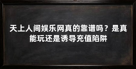 天上人间娱乐网真的靠谱吗？是真能玩还是诱导充值陷阱