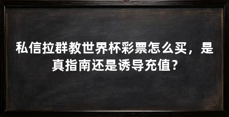 私信拉群教世界杯彩票怎么买，是真指南还是诱导充值？