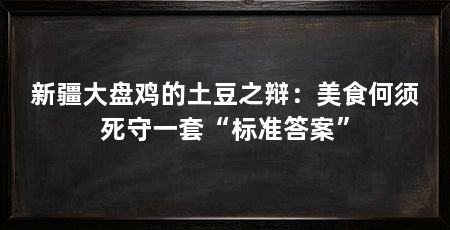 新疆大盘鸡的土豆之辩：美食何须死守一套“标准答案”