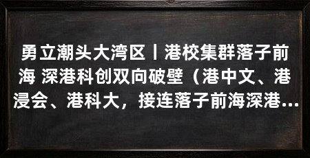 勇立潮头大湾区丨港校集群落子前海 深港科创双向破壁(港中文、港浸会、港科大,接连落子前海深港青年梦工场