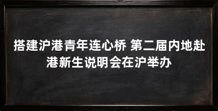 搭建沪港青年连心桥 第二届内地赴港新生说明会在沪举办