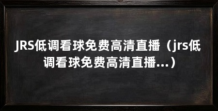 JRS低调看球免费高清直播（jrs低调看球免费高清直播...）
