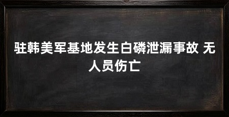 驻韩美军基地发生白磷泄漏事故 无人员伤亡