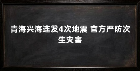 青海兴海连发4次地震 官方严防次生灾害