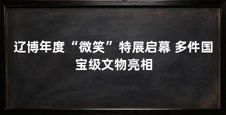 辽博年度“微笑”特展启幕 多件国宝级文物亮相