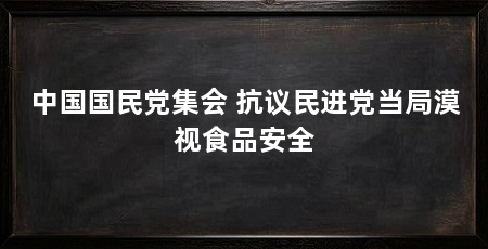 中国国民党集会 抗议民进党当局漠视食品安全