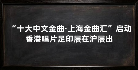 “十大中文金曲·上海金曲汇”启动 香港唱片足印展在沪展出