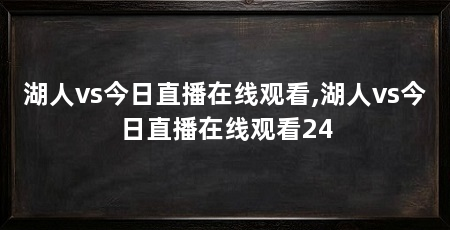 湖人vs今日直播在线观看,湖人vs今日直播在线观看24