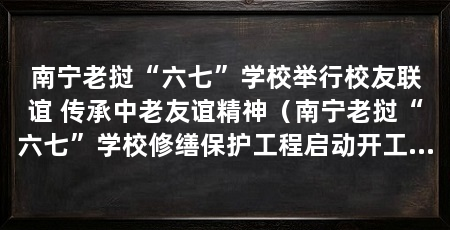 南宁老挝“六七”学校举行校友联谊 传承中老友谊精神（南宁老挝“六七”学校修缮保护工程启动开工仪式暨广西与老挝“六七”学校校友联谊活动举办