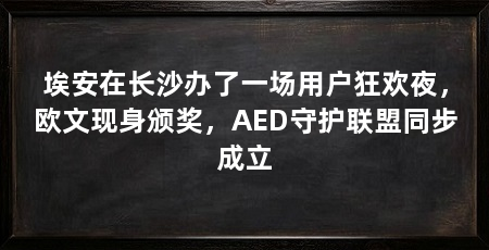 埃安在长沙办了一场用户狂欢夜,欧文现身颁奖,AED守护联盟同步成立