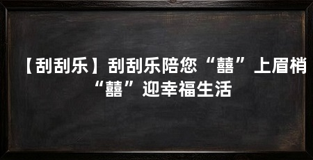 【刮刮乐】刮刮乐陪您“囍”上眉梢 “囍”迎幸福生活