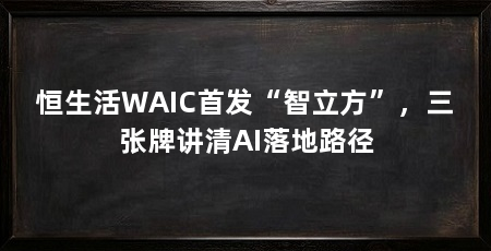 恒生活WAIC首发“智立方”，三张牌讲清AI落地路径