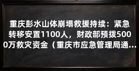 重庆彭水山体崩塌救援持续：紧急转移安置1100人，财政部预拨5000万救灾资金（重庆市应急管理局通报彭水苗族土家族自治县汉葭街道山体崩塌灾害最新救援进展