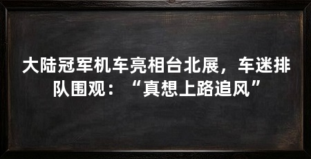 大陆冠军机车亮相台北展,车迷排队围观:“真想上路追风”