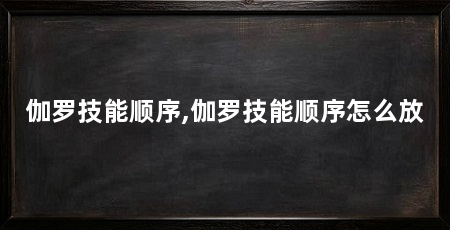 伽罗技能顺序,伽罗技能顺序怎么放