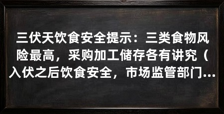 三伏天饮食安全提示：三类食物风险最高，采购加工储存各有讲究（入伏之后饮食安全，市场监管部门发布消费提示