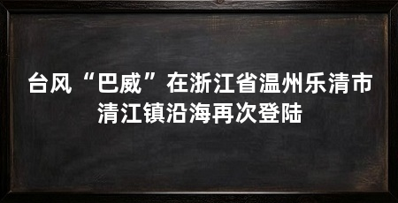 台风“巴威”在浙江省温州乐清市清江镇沿海再次登陆