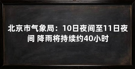 北京市气象局：10日夜间至11日夜间 降雨将持续约40小时