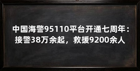 中国海警95110平台开通七周年:接警38万余起,救援9200余人