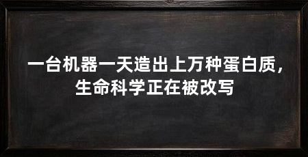 一台机器一天造出上万种蛋白质,生命科学正在被改写