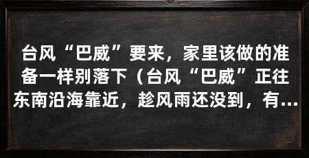 台风“巴威”要来，家里该做的准备一样别落下（台风“巴威”正往东南沿海靠近，趁风雨还没到，有些事得提前做