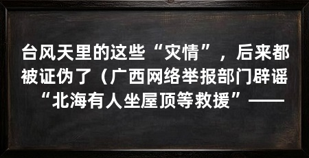 台风天里的这些“灾情”,后来都被证伪了(广西网络举报部门辟谣“北海有人坐屋顶等救援”——