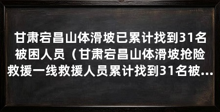 甘肃宕昌山体滑坡已累计找到31名被困人员（甘肃宕昌山体滑坡抢险救援一线救援人员累计找到31名被困人员