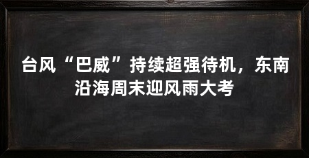 台风“巴威”持续超强待机，东南沿海周末迎风雨大考