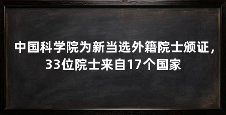 中国科学院为新当选外籍院士颁证，33位院士来自17个国家