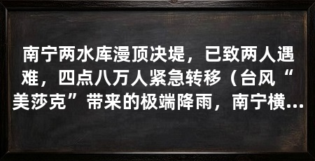 南宁两水库漫顶决堤,已致两人遇难,四点八万人紧急转移(台风“美莎克”带来的极端降雨,南宁横州两座水库相继出险