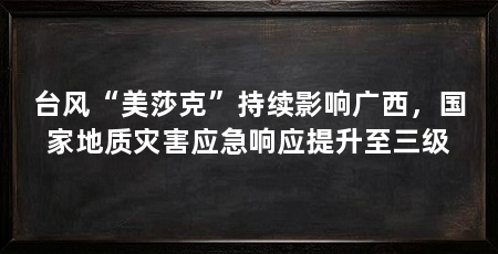 台风“美莎克”持续影响广西，国家地质灾害应急响应提升至三级