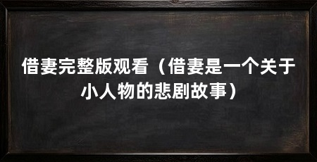 借妻完整版观看（借妻是一个关于小人物的悲剧故事）