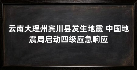 云南大理州宾川县发生地震 中国地震局启动四级应急响应
