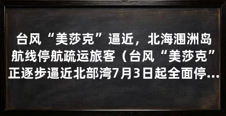 台风“美莎克”逼近，北海涠洲岛航线停航疏运旅客（台风“美莎克”正逐步逼近北部湾7月3日起全面停航