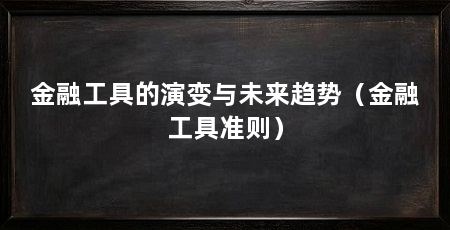 金融工具的演变与未来趋势(金融工具准则)