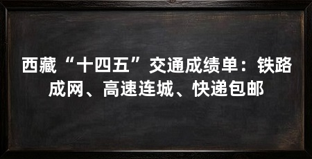 西藏“十四五”交通成绩单:铁路成网、高速连城、快递包邮