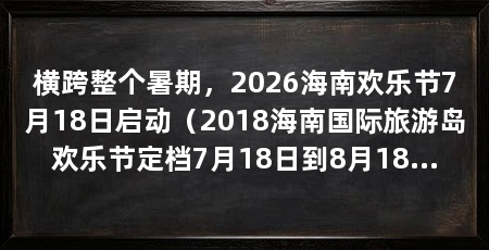 横跨整个暑期,2026海南欢乐节7月18日启动(2018海南国际旅游岛欢乐节定档7月18日到8月18日