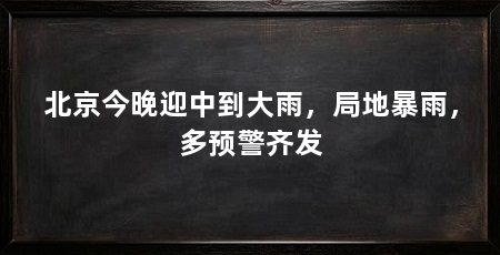 北京今晚迎中到大雨,局地暴雨,多预警齐发