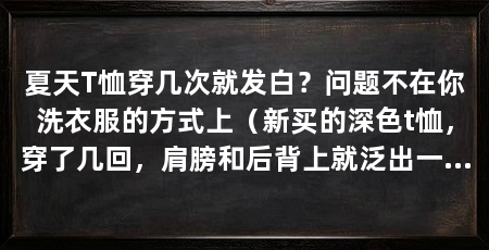 夏天T恤穿几次就发白?问题不在你洗衣服的方式上(新买的深色t恤,穿了几回,肩膀和后背上就泛出一片发白、发红或者发旧的颜色