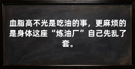 血脂高不光是吃油的事,更麻烦的是身体这座“炼油厂”自己先乱了套。