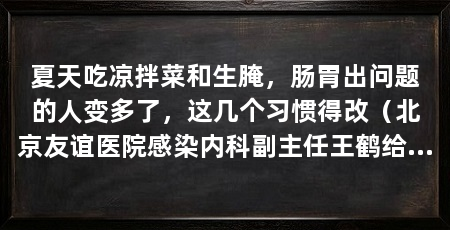 夏天吃凉拌菜和生腌，肠胃出问题的人变多了，这几个习惯得改（北京友谊医院感染内科副主任王鹤给了一个实用建议：热水解冻不对