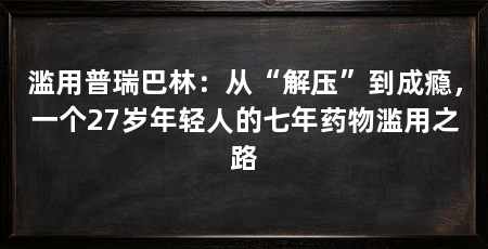 滥用普瑞巴林：从“解压”到成瘾，一个27岁年轻人的七年药物滥用之路